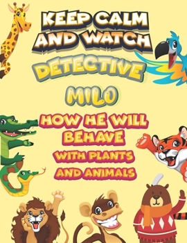 keep calm and watch detective Milo how he will behave with plant and animals: A Gorgeous Coloring and Guessing Game Book for Milo /gift for Milo, toddlers kids