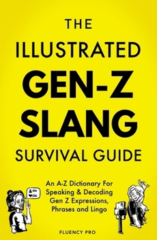 Paperback The Illustrated Gen-Z Survival Guide: An A-Z Dictionary For Speaking & Decoding Gen Z Expressions, Phrases and Lingo Book