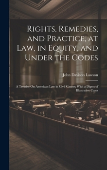 Rights, Remedies, and Practice, at Law, in Equity, and Under the Codes: A Treatise On American Law in Civil Causes; With a Digest of Illustrative Cases