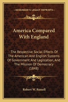 America Compared With England: The Respective Social Effects Of The American And English Systems Of Government And Legislation, And The Mission Of Democracy