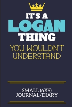 It's A Logan Thing You Wouldn't Understand Small (6x9) Journal/Diary: A cute book to write in for any book lovers, doodle writers and budding authors!