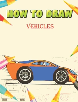 How To Draw Vehicles: How to Draw Cars, Trucks, Planes, and Other Things That Go!