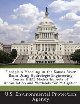 Paperback Floodplain Modeling in the Kansas River Basin Using Hydrologic Engineering Center (Hec) Models Impacts of Urbanization and Wetlands for Mitigation Book