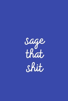 Sage That Shit: Blank Journal to Chronicle your adventures with Sage and Smudging your house or Friends