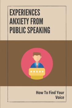 Paperback Experiences Anxiety From Public Speaking: How To Find Your Voice: Instruction To Build Your Confidence In Speaking Book