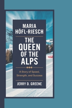 MARIA HÖFL-RIESCH: THE QUEEN OF THE ALPS: A Story of Speed, Strength, and Success