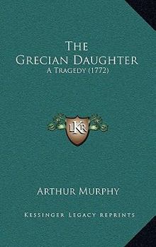 Hardcover The Grecian Daughter: A Tragedy (1772) Book