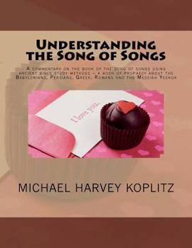 Paperback Understanding the Song of Songs: A commentary on the book of the song of songs using ancient bible study methods ? a book of prophecy about the Babylo Book