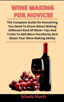 Paperback Wine Making For Novices: The Complete Guide On Everything You Need To Know About Making Different Kind Of Wine + Tips And Tricks To Add More Pe Book