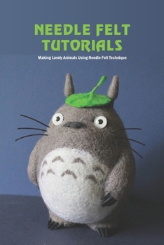 Paperback Needle Felt Tutorials: Making Lovely Animals Using Needle Felt Technique: Needle Felt Guide Book