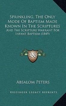 Paperback Sprinkling, The Only Mode Of Baptism Made Known In The Scriptures: And The Scripture Warrant For Infant Baptism (1849) Book