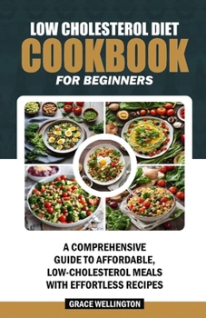 Paperback Low Cholesterol Diet Cookbook for Beginners: A Comprehensive Guide to Affordable, Low-Cholesterol Meals with Effortless Recipes. Book