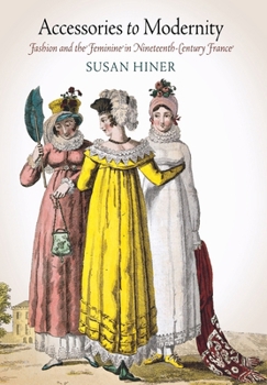 Accessories To Modernity: Fashion And The Feminine In Nineteenth Century France