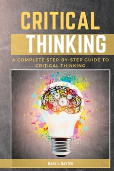 Paperback Critical Thinking: A Complete Step-by-Step Guide to Critical Thinking Book