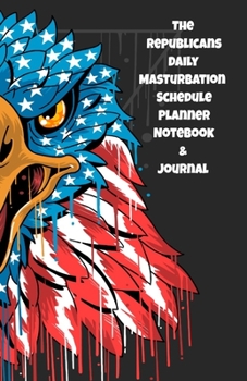 The Republicans Daily Masturbation Schedule Planner Notebook & Journal: The Perfect Gift Idea Adult Gag Prank Gifts Novelty Joke Stocking Stuffer Ideas 5.5x8.5 College Ruled White Paper Glossy Cover