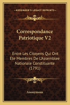 Correspondance Patriotique V2: Entre Les Citoyens Qui Ont Ete Membres De L’Assemblee Nationale Constituante (1791)