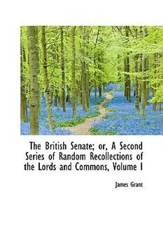 Hardcover The British Senate; Or, a Second Series of Random Recollections of the Lords and Commons, Volume I Book