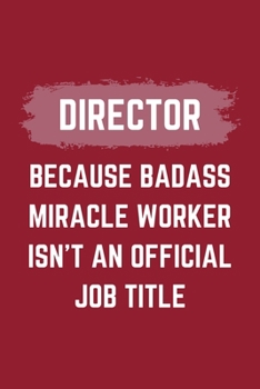 Director Because Badass Miracle Worker Isn't An Official Job Title: A Director Journal Notebook to Take Notes, To-do List and Notepad (6" x 9" - 120 Pages)