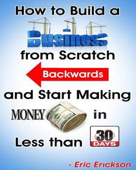 Paperback How to Build a Business from Scratch Backwards and Start Making Money in less than 30 days Book