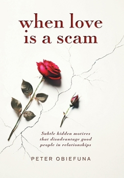 Hardcover When Love Is a Scam: Subtle Hidden Motives That Disadvantage Good People in Relationships Book