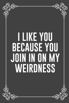 I LIKE YOU BECAUSE YOU JOIN IN ON MY WEIRDNESS: Funny Blank Lined Ofiice Journals For Friend or Coworkers