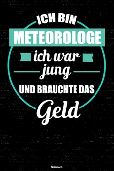 Ich bin Meteorologe ich war jung und brauchte das Geld Notizbuch: Meteorologe Journal DIN A5 liniert 120 Seiten Geschenk (German Edition)