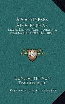 Hardcover Apocalypses Apocryphae: Mosis, Esdrae, Pauli, Johannis, Item Mariae Dormito (1866) Book