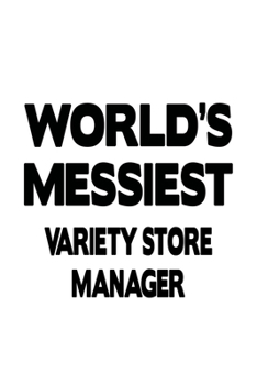 World's Messiest Variety Store Manager: Funny Variety Store Manager Notebook, Variety Store Managing/Organizer Journal Gift, Diary, Doodle Gift or Notebook | 6 x 9 Compact Size, 109 Blank Lined Pages