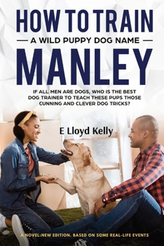Paperback How to Train a Wild Puppy Dog Named Manley: A novel: New Edition. Based on some real-life events Book