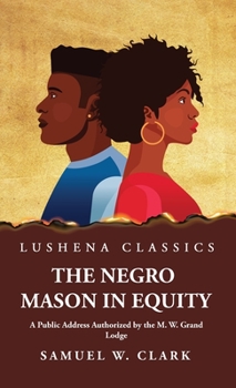 Hardcover The Negro Mason in Equity A Public Address Authorized by the M. W. Grand Lodge Book