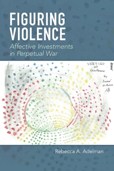 Hardcover Figuring Violence: Affective Investments in Perpetual War Book
