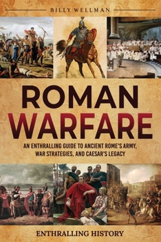 Roman Warfare: An Enthralling Guide to Ancient Rome's Army, War Strategies, and Caesar's Legacy (Exploring the Past)