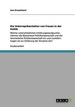 Paperback Die Unterrepräsentation von Frauen in der Politik: Welche unterschiedlichen Erklärungsstandpunkte nehmen die Mainstream-Politikwissenschaft und die fe [German] Book