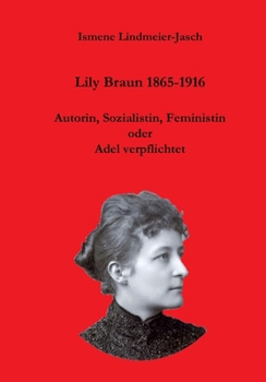 Lily Braun 1865-1916: Autorin, Sozialistin und Feministin oder Adel verpflichtet (German Edition)