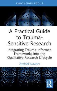 Hardcover A Practical Guide to Trauma-Sensitive Research: Integrating Trauma-Informed Frameworks into the Qualitative Research Lifecycle Book