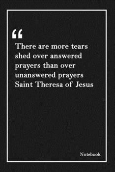There are more tears shed over answered prayers than over unanswered prayers  Saint Theresa of Jesus: Lined Notebook With Inspirational Unique Touch |Diary | Lined 120 Pages