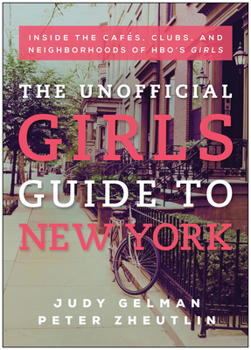 Paperback The Unofficial Girls Guide to New York: Inside the Cafes, Clubs, and Neighborhoods of Hbo's Girls Book