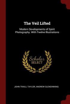 The Veil Lifted: Modern Developments of Spirit Photography. with Twelve Illustrations
