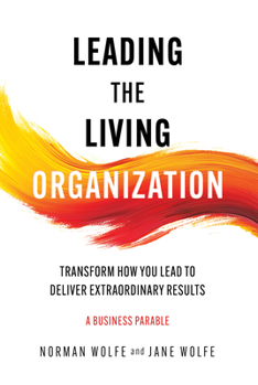 Leading the Living Organization: Transform How You Lead to Deliver Extraordinary Results