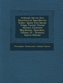 Ordinale Sarvm Sive Directorivm Sacerdotvm: (Liber, Quem Pica Sarum Vulgo Vocitat Clerus) Auctore Clemente Maydeston, Sacerdote, Volume 22