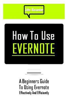 Paperback How to Use Evernote: A Beginners Guide to Using Evernote Effectively and Efficiently Book