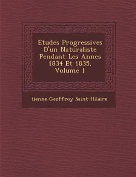 Paperback Etudes Progressives D'Un Naturaliste Pendant Les Ann Es 1834 Et 1835, Volume 1 [French] Book