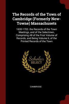 Paperback The Records of the Town of Cambridge (Formerly New-Towne) Massachusets: 1630-1703. the Records of the Town Meetings, and of the Selectmen, Comprising Book