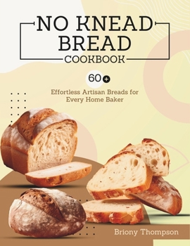 No Knead Bread Cookbook: 60+ Effortless Artisan Breads for Every Home Baker