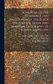 Hardcover A Memoir on the Commerce and Navigation of the Black Sea: And the Trade And Maritime Geography of Turkey And Egypt: 1 Book