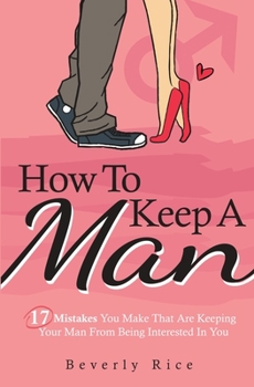 Paperback How To Keep A Man: 17 Mistakes You Make That Are Keeping Your Man From Being Interested In You Book