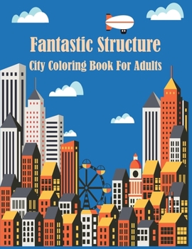 Fantastic Structure City Coloring Book For Adults: A Collection of Fanciful Buildings and Urban Designs Gift for Adults Or Teens Coloring Enthusiasts