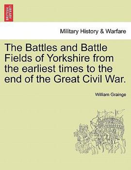 Paperback The Battles and Battle Fields of Yorkshire from the Earliest Times to the End of the Great Civil War. Book