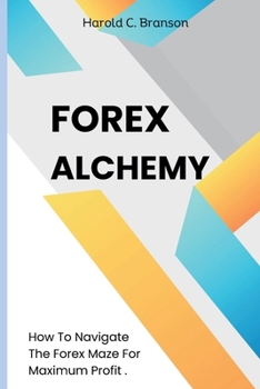 Paperback Forex Alchemy: How To Navigate The Forex Maze For Maximum Profit Book