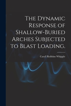Paperback The Dynamic Response of Shallow-buried Arches Subjected to Blast Loading. Book